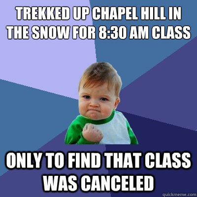 trekked up Chapel Hill in the snow for 8:30 am class Only to find that class was canceled - trekked up Chapel Hill in the snow for 8:30 am class Only to find that class was canceled  Success Kid