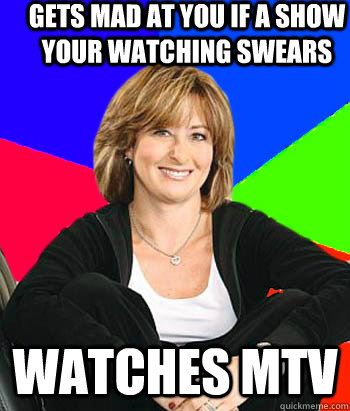 Gets mad at you if a show your watching swears watches Mtv - Gets mad at you if a show your watching swears watches Mtv  Sheltering Suburban Mom