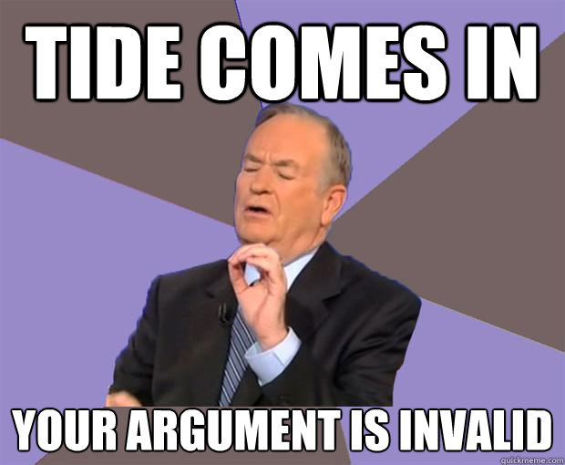 tide comes in your argument is invalid  Bill O Reilly