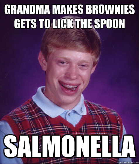 grandma makes brownies 
gets to lick the spoon salmonella   Bad Luck Brian