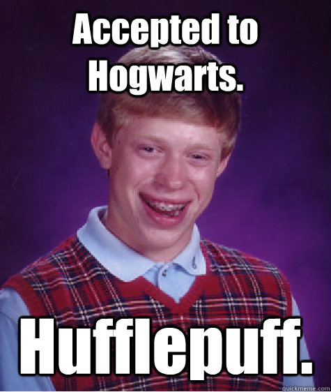 Accepted to Hogwarts. Hufflepuff.  Bad Luck Brian