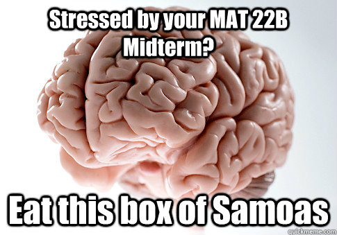 Stressed by your MAT 22B Midterm? Eat this box of Samoas  Scumbag Brain