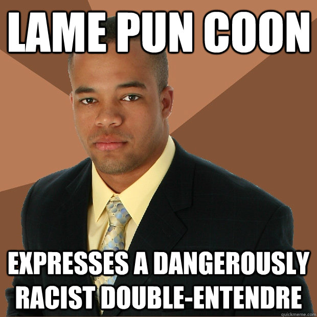 Lame pun coon expresses a dangerously racist double-entendre - Lame pun coon expresses a dangerously racist double-entendre  Successful Black Man