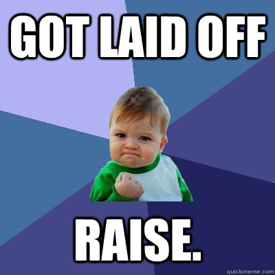 Got laid off raise.  Success Kid