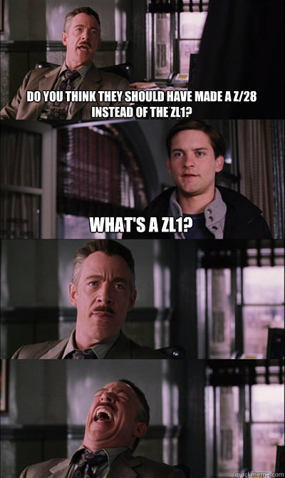 Do you think they should have made a Z/28 instead of the ZL1? What's a ZL1?     JJ Jameson