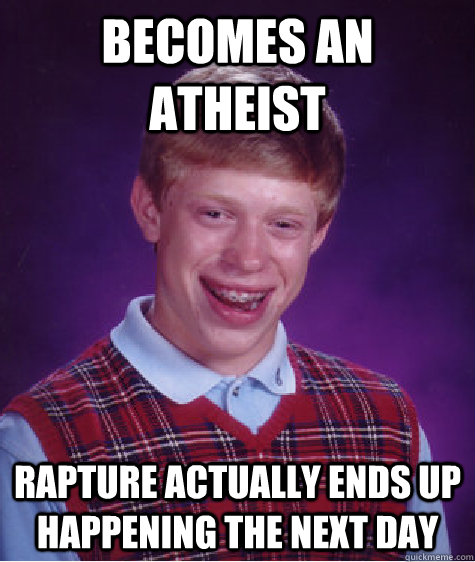 Becomes an atheist Rapture actually ends up happening the next day - Becomes an atheist Rapture actually ends up happening the next day  Bad Luck Brian