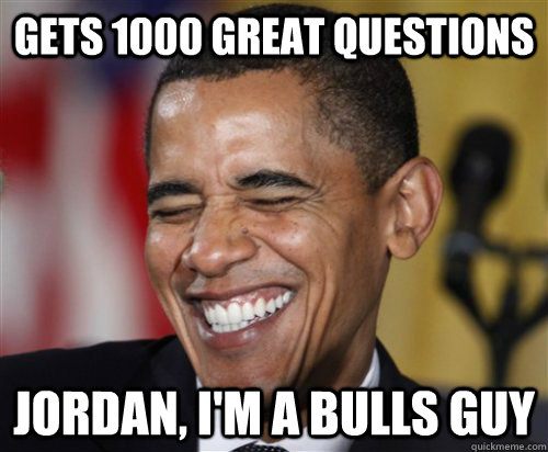 gets 1000 great questions Jordan, I'm a bulls guy  Scumbag Obama