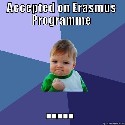 ACCEPTED ON ERASMUS PROGRAMME ..... Success Kid