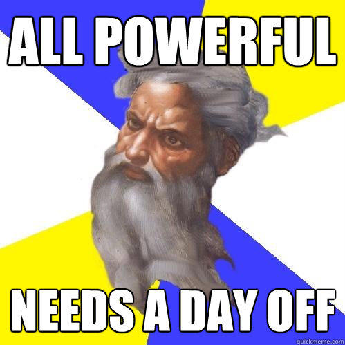 all powerful needs a day off - all powerful needs a day off  Advice God