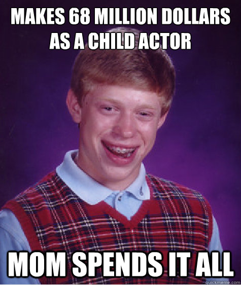 Makes 68 million dollars as a child actor mom spends it all   Bad Luck Brian