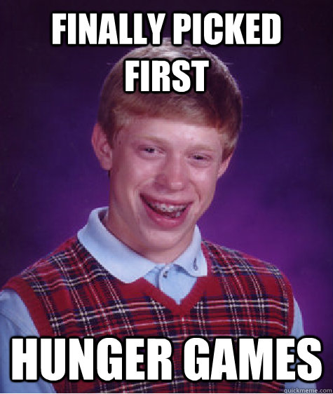 finally Picked First  hunger games  Bad Luck Brian