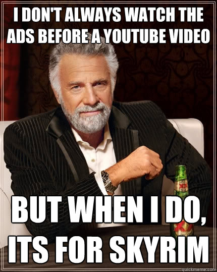 I don't always watch the ads before a youtube video but when I do, its for skyrim  The Most Interesting Man In The World