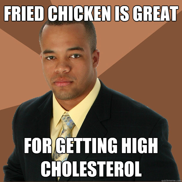 fried chicken is great for getting high cholesterol   Successful Black Man