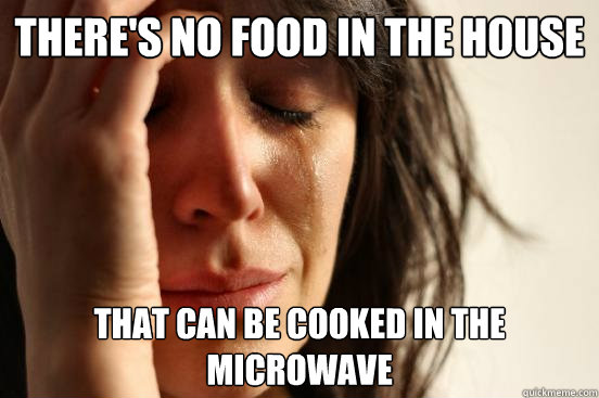 there's no food in the house that can be cooked in the microwave  First World Problems