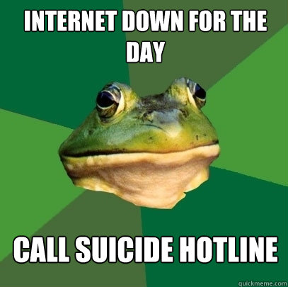 internet down for the day call suicide hotline  Foul Bachelor Frog