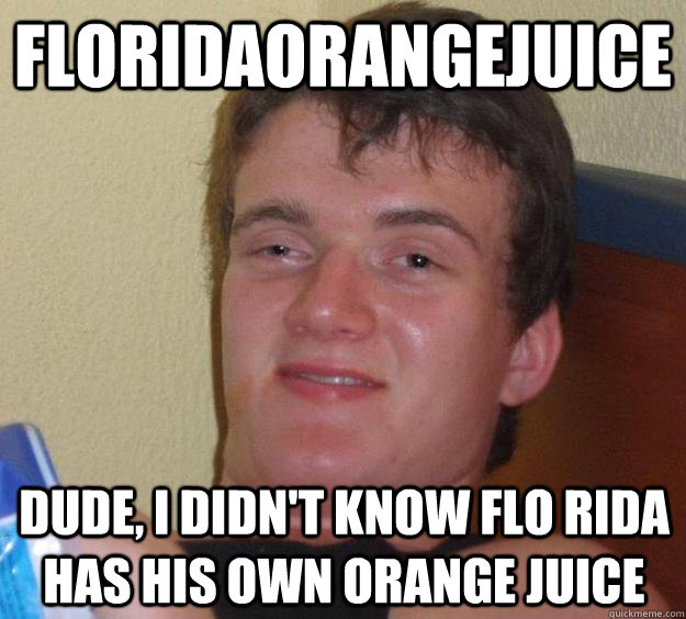 floridaorangejuice Dude, i didn't know flo rida has his own orange juice   10 Guy