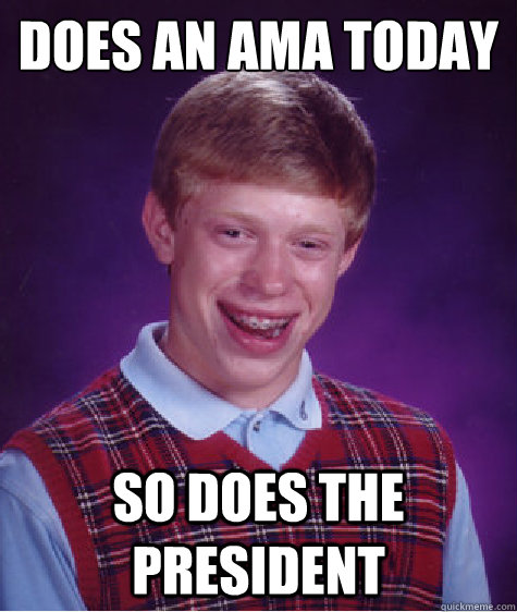 DOES AN AMA TODAY SO DOES THE PRESIDENT  Bad Luck Brian