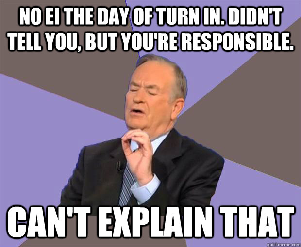 No EI the day of turn in. Didn't tell you, but you're responsible. Can't explain that - No EI the day of turn in. Didn't tell you, but you're responsible. Can't explain that  Bill O Reilly