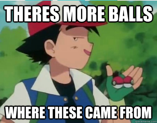 Theres more balls where these came from  Perv Ash Ketchum