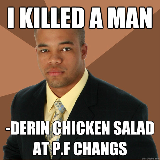 I killed a man -derin chicken salad at P.f changs   Successful Black Man