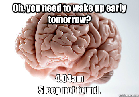 Oh, you need to wake up early tomorrow? 4:04am
Sleep not found.  Caption 4 goes here - Oh, you need to wake up early tomorrow? 4:04am
Sleep not found.  Caption 4 goes here  Scumbag Brain