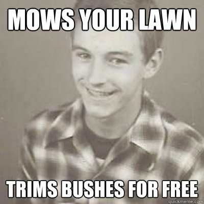 Mows your lawn Trims bushes for free - Mows your lawn Trims bushes for free  Friendly Neighborhood Ron