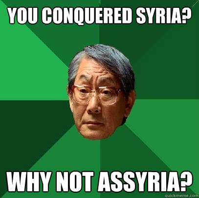 You conquered Syria? Why not Assyria?  High Expectations Asian Father