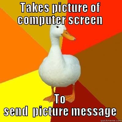 TAKES PICTURE OF COMPUTER SCREEN TO SEND  PICTURE MESSAGE Tech Impaired Duck