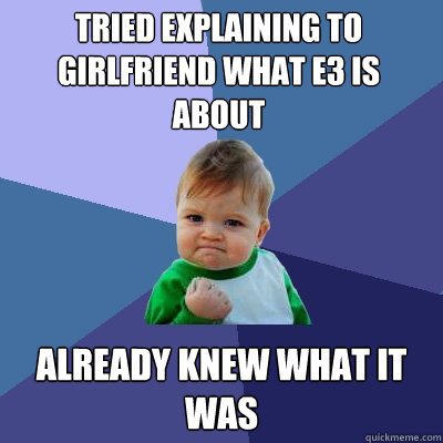 tried Explaining to girlfriend what e3 is about already knew what it was  Success Kid