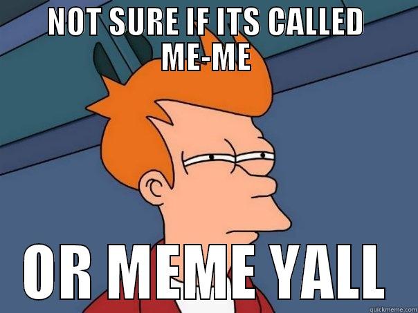 NOT SURE IF ITS CALLED ME-ME OR MEME YALL Futurama Fry