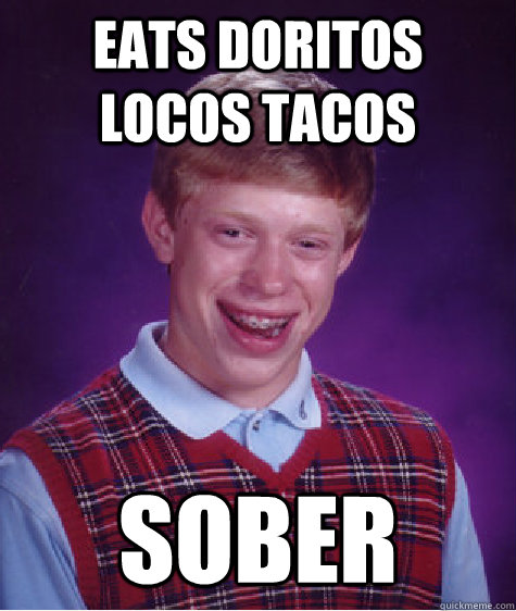 eats doritos locos tacos sober - eats doritos locos tacos sober  Bad Luck Brian