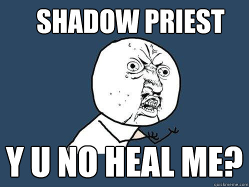 shadow priest y u no heal mE?  Y U No