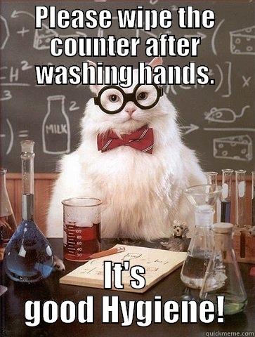 PLEASE WIPE THE COUNTER AFTER WASHING HANDS. IT'S GOOD HYGIENE! Chemistry Cat