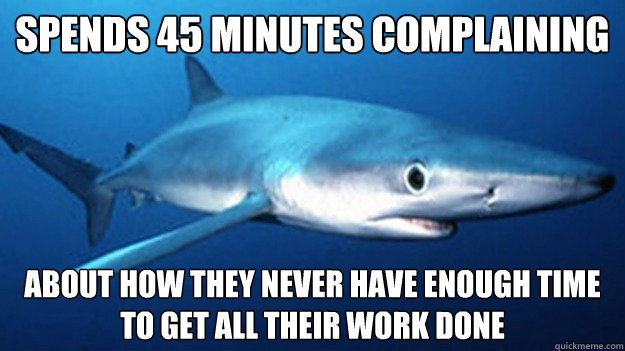 spends 45 minutes complaining about how they never have enough time to get all their work done  Annoying Coworker Shark