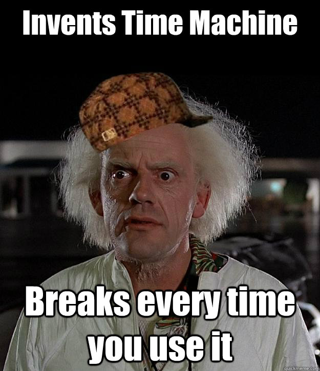 Invents Time Machine Breaks every time you use it - Invents Time Machine Breaks every time you use it  Scumbag Emmett