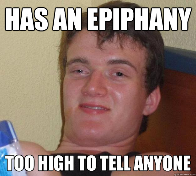 has an epiphany too high to tell anyone  10 Guy