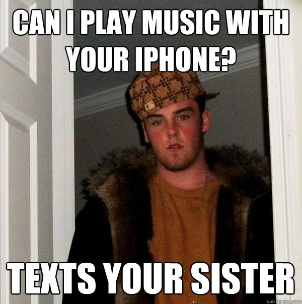 can i play music with your iphone? texts your sister  Scumbag Steve