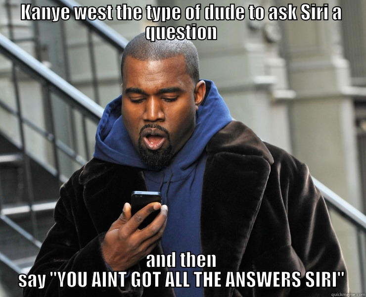 kanye siri aint got the   - KANYE WEST THE TYPE OF DUDE TO ASK SIRI A QUESTION AND THEN SAY 