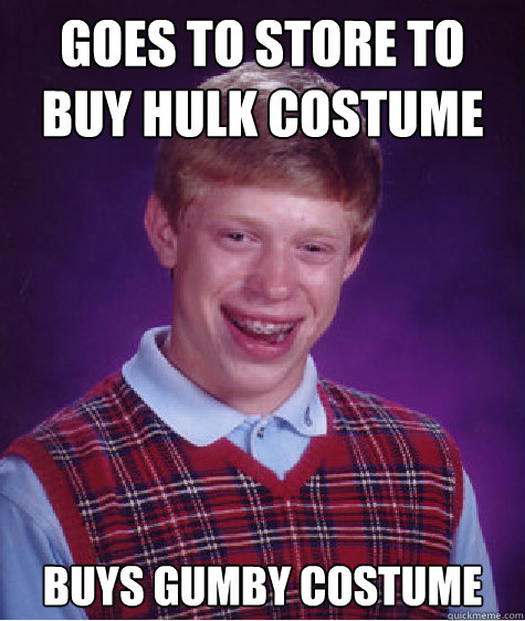 Goes to store to buy hulk costume Buys Gumby Costume  Bad Luck Brian