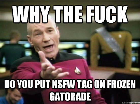 Why the fuck Do you put NSFW tag on frozen gatorade  Annoyed Picard HD