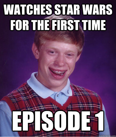 Watches Star Wars for the first time Episode 1 Caption 3 goes here  Bad Luck Brian