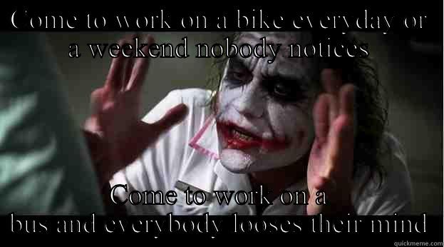 COME TO WORK ON A BIKE EVERYDAY OR A WEEKEND NOBODY NOTICES COME TO WORK ON A BUS AND EVERYBODY LOOSES THEIR MIND Joker Mind Loss