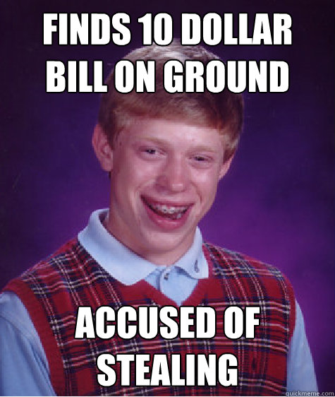 Finds 10 dollar bill on ground accused of stealing - Finds 10 dollar bill on ground accused of stealing  Bad Luck Brian