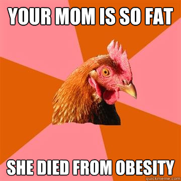 Your mom is so fat she died from obesity - Your mom is so fat she died from obesity  Anti-Joke Chicken