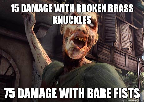 15 Damage with broken brass knuckles 75 damage with bare fists  