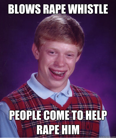 Blows rape whistle people come to help rape him Caption 3 goes here  Bad Luck Brian