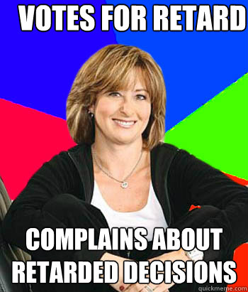 Votes for retard Complains about retarded decisions  Sheltering Suburban Mom