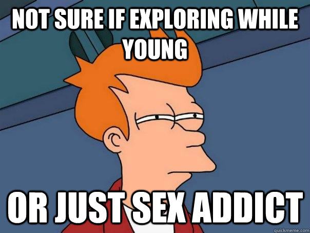 not sure if exploring while young or just sex addict - not sure if exploring while young or just sex addict  Futurama Fry