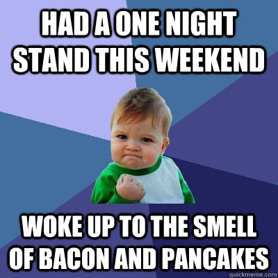 Had a one night stand this weekend woke up to the smell of bacon and pancakes  Success Kid