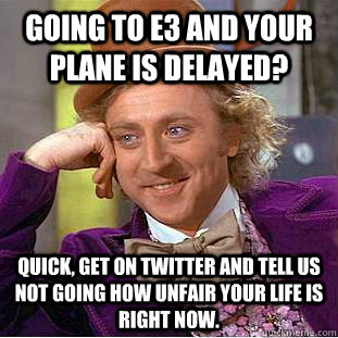 Going to E3 and your plane is delayed? Quick, get on Twitter and tell us not going how unfair your life is right now. - Going to E3 and your plane is delayed? Quick, get on Twitter and tell us not going how unfair your life is right now.  Condescending Wonka